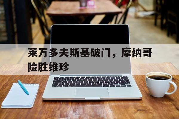 开云体育入口-莱万多夫斯基破门，摩纳哥险胜维珍的简单介绍